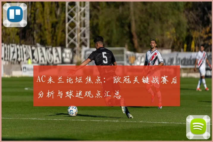 AC米兰论坛焦点：欧冠关键战赛后分析与球迷观点汇总